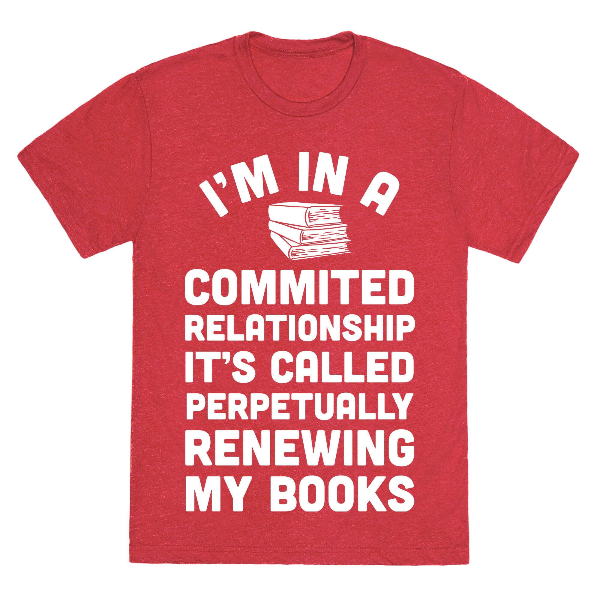 I'm In A Committed Relationship It's Called Perpetually Renewing My  Books Unisex Triblend Tee